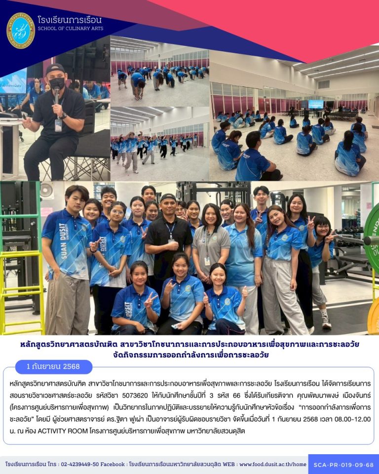 หลักสูตรวิทยาศาสตรบัณฑิต สาขาวิชาโภชนาการและการประกอบอาหารเพื่อสุขภาพและการชะลอวัย โรงเรียนการเรือน ได้จัดการเรียนการสอนรายวิชาเวชศาสตร์ชะลอวัย รหัสวิชา 5073620 ให้กับนักศึกษาชั้นปีที่ 3 รหัส 66 ซึ่งได้รับเกียรติจาก คุณพัฒนาพงษ์ เมืองจันทร์ (โครงการศูนย์บริหารกายเพื่อสุขภาพ) เป็นวิทยากรในภาคปฏิบัติและบรรยายให้ความรู้กับนักศึกษาหัวข้อเรื่อง “การออกกำลังการเพื่อการชะลอวัย”